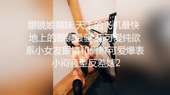 眼镜娘萌妹 天上的飞机最快 地上的眼镜最骚 超可爱纯欲系小女友眼镜和侧辫可爱爆表 小闷骚型反差婊2