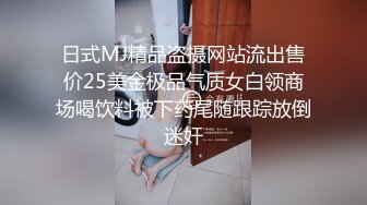 日式MJ精品盗摄网站流出售价25美金极品气质女白领商场喝饮料被下药尾随跟踪放倒迷奸