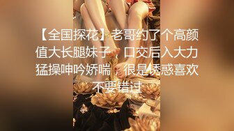 【全国探花】老哥约了个高颜值大长腿妹子，口交后入大力猛操呻吟娇喘，很是诱惑喜欢不要错过