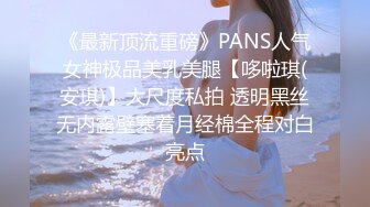 《最新顶流重磅》PANS人气女神极品美乳美腿【哆啦琪(安琪)】大尺度私拍 透明黑丝无内露壁塞着月经棉全程对白亮点