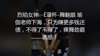 烈焰女神--E罩杯-舞魅娘 瑜伽老师下海，只为赚更多钱还债，不得了不得了，裸舞劲霸诱惑！