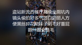 盗站新流西餐厅高级坐厕坑内镜头偸拍好多气质白领丽人方便黑丝碎花裙妹子阴毛好重屁眼一圈全是毛