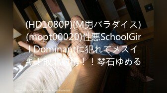 (HD1080P)(M男パラダイス)(mopt00020)性悪SchoolGirl Dominantに犯れてメスイキ！敗北射精！！琴石ゆめる