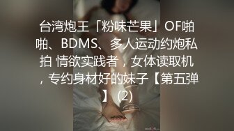 台湾炮王「粉味芒果」OF啪啪、BDMS、多人运动约炮私拍 情欲实践者，女体读取机，专约身材好的妹子【第五弹】 (2)