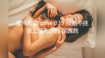 蜜桃传媒 pme 039 按耐不住强上爆乳小妈 吴茜茜