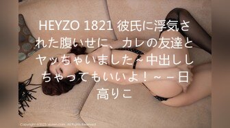 HEYZO 1821 彼氏に浮気された腹いせに、カレの友達とヤッちゃいました～中出ししちゃってもいいよ！～ – 日高りこ