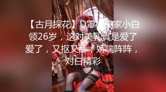 【古月探花】D罩杯良家小白领26岁，这对美乳真是爱了爱了，又抠又舔，娇喘阵阵，对白精彩