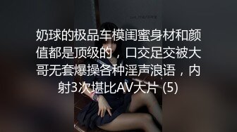 奶球的极品车模闺蜜身材和颜值都是顶级的，口交足交被大哥无套爆操各种淫声浪语，内射3次堪比AV大片 (5)