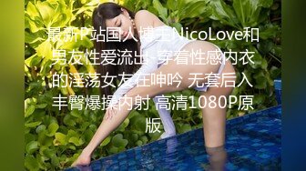 最新P站国人博主NicoLove和男友性爱流出-穿着性感内衣的淫荡女友在呻吟 无套后入丰臀爆操内射 高清1080P原版