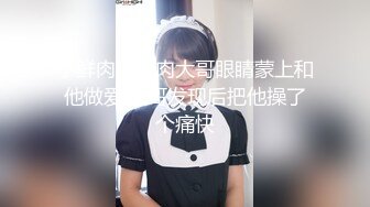 小鲜肉把肌肉大哥眼睛蒙上和他做爱,大哥发现后把他操了个痛快