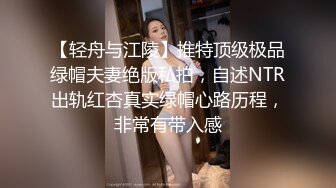 【轻舟与江陵】推特顶级极品绿帽夫妻绝版私拍，自述NTR出轨红杏真实绿帽心路历程，非常有带入感