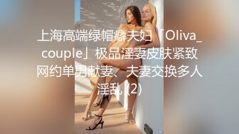 上海高端绿帽癖夫妇「Oliva_couple」极品淫妻皮肤紧致网约单男献妻、夫妻交换多人淫乱 (2)