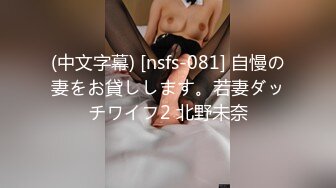 (中文字幕) [nsfs-081] 自慢の妻をお貸しします。若妻ダッチワイフ2 北野未奈