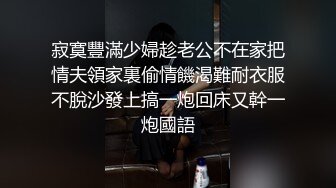 寂寞豐滿少婦趁老公不在家把情夫領家裏偷情饑渴難耐衣服不脫沙發上搞一炮回床又幹一炮國語