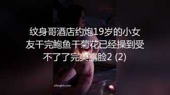 纹身哥酒店约炮19岁的小女友干完鲍鱼干菊花已经操到受不了了完美露脸2 (2)