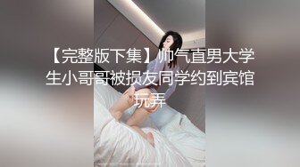 【完整版下集】帅气直男大学生小哥哥被损友同学约到宾馆玩弄