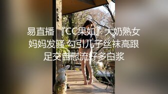 易直播 『CC果如』大奶熟女妈妈发骚 勾引儿子丝袜高跟足交自慰流好多白浆