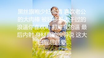 黑丝旗袍少妇偷情 喜欢老公的大肉棒 被好多男人干过的浪逼你喜欢吗 打烂我的逼 最后内射 身材真的没得说 这大白屁屁超爱