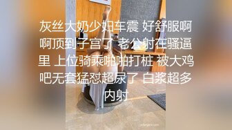 灰丝大奶少妇车震 好舒服啊啊顶到子宫了 老公射在骚逼里 上位骑乘啪啪打桩 被大鸡吧无套猛怼超尿了 白浆超多内射