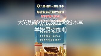 大Y摄影VIP视频超嫩粉木耳学妹足交啪啪