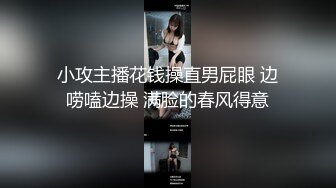 小攻主播花钱操直男屁眼 边唠嗑边操 满脸的春风得意