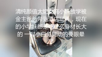 清纯颜值大奶女高小妹放学被金主爸爸带到酒店玩弄，现在的小学妹都是吃什么身材长大的 一对小白兔晃动的要眼晕了