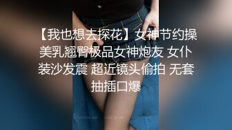 【我也想去探花】女神节约操美乳翘臀极品女神炮友 女仆装沙发震 超近镜头偷拍 无套抽插口爆