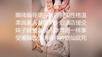 媒体编导毕业肤白貌美性格温柔良家人妻型美少妇酒店援交妹子做爱很投入像情侣一样享受爆操表情销魂呻吟欲仙欲死