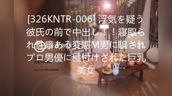 [326KNTR-006] 浮気を疑う彼氏の前で中出し！！寝取られ性癖ある変態М男に騙されプロ男優に種付けされた巨乳美女