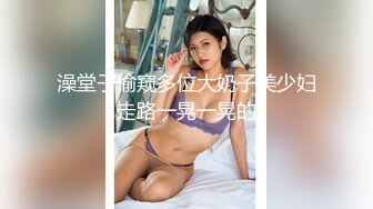 澡堂子偷窥多位大奶子美少妇走路一晃一晃的