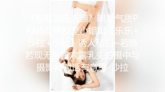 《最新顶流资源》明星气质PANS女神反差小姐姐【乐乐+沙拉+小秋】诱人私拍~若隐若现无内露穴露乳头拍摄中与摄影师对话有意思-沙拉