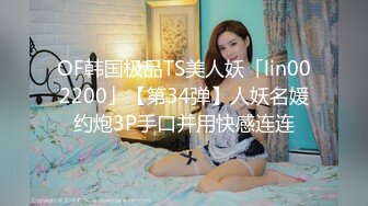 OF韩国极品TS美人妖「lin002200」【第34弹】人妖名媛约炮3P手口并用快感连连