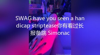 SWAG have you seen a handicap striptease你有看过长报备跳 Simonac