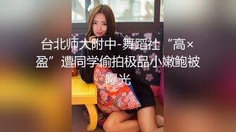 台北师大附中-舞蹈社“高×盈”遭同学偷拍极品小嫩鲍被曝光