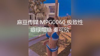 麻豆传媒 MPG0060 极致性癖绿帽瘾 秦可欣