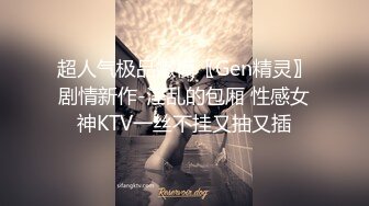 超人气极品嫩模〖Gen精灵〗剧情新作-淫乱的包厢 性感女神KTV一丝不挂又抽又插