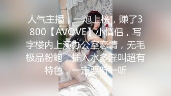 人气主播，一炮上榜，赚了3800【AVOVE】小情侣，写字楼内上演办公室恋情，无毛极品粉鲍，插入水多淫叫超有特色，一定要听一听