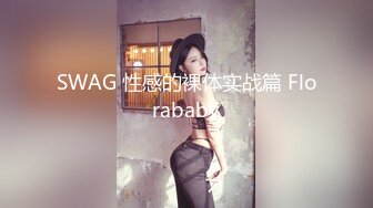 SWAG 性感的裸体实战篇 Florababy