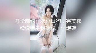 开学前约一次小母狗，完美露脸模特身材活脱一付炮架