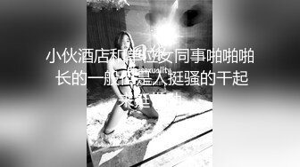 小伙酒店和单位女同事啪啪啪 长的一般但是人挺骚的干起来挺带劲