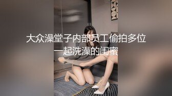 大众澡堂子内部员工偷拍多位一起洗澡的闺蜜