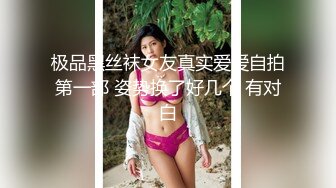 极品黑丝袜女友真实爱爱自拍第一部 姿势换了好几个 有对白