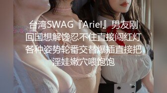 台湾SWAG『Ariel』男友刚回国想解馋忍不住直接闯红灯各种姿势轮番交替爆插直接把淫娃嫩穴喂饱饱