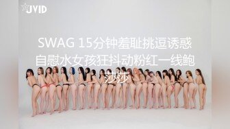 SWAG 15分钟羞耻挑逗诱惑自慰水女孩狂抖动粉红一线鲍 莎莎