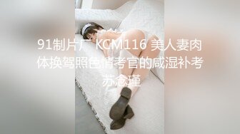 91制片厂 KCM116 美人妻肉体换驾照色情考官的咸湿补考 苏念瑾