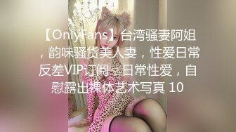 【OnlyFans】台湾骚妻阿姐，韵味骚货美人妻，性爱日常反差VIP订阅，日常性爱，自慰露出裸体艺术写真 10