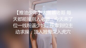 【推油少年】太羡慕老哥 每天都能操别人老婆，今天来了位一线粉逼少妇，按摩到位主动求操，顶入翘臀深入虎穴