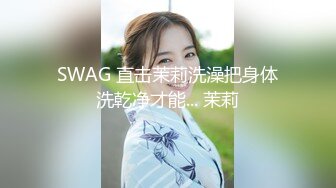 SWAG 直击茉莉洗澡把身体洗乾净才能... 茉莉