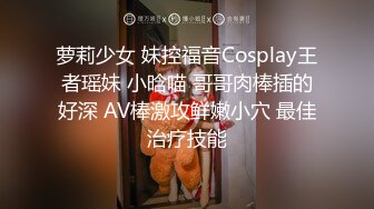 萝莉少女 妹控福音Cosplay王者瑶妹 小晗喵 哥哥肉棒插的好深 AV棒激攻鲜嫩小穴 最佳治疗技能