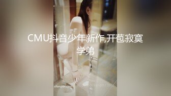 CMU抖音少年新作,开苞寂寞学弟